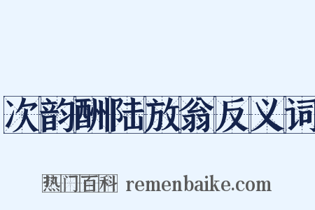 次韵酬陆放翁反义词是什么意思的图片